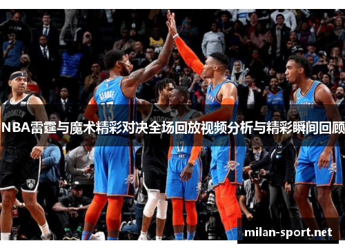 NBA雷霆与魔术精彩对决全场回放视频分析与精彩瞬间回顾